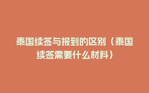 泰国续签与报到的区别（泰国续签需要什么材料）