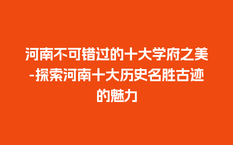 河南不可错过的十大学府之美-探索河南十大历史名胜古迹的魅力