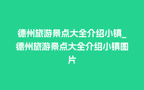 德州旅游景点大全介绍小镇_德州旅游景点大全介绍小镇图片