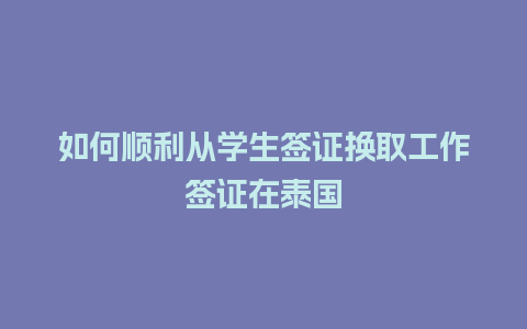 如何顺利从学生签证换取工作签证在泰国