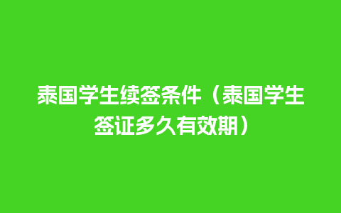 泰国学生续签条件（泰国学生签证多久有效期）