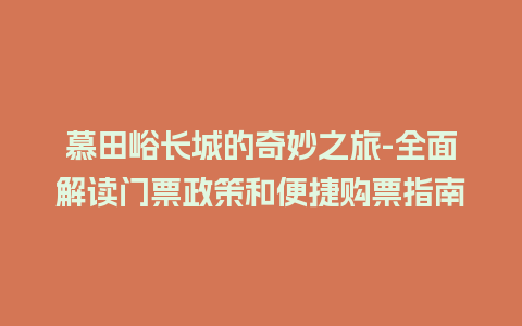 慕田峪长城的奇妙之旅-全面解读门票政策和便捷购票指南