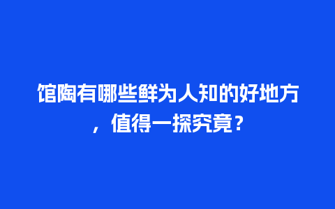 馆陶有哪些鲜为人知的好地方，值得一探究竟？