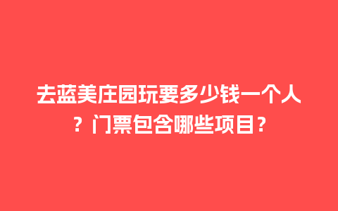 去蓝美庄园玩要多少钱一个人？门票包含哪些项目？