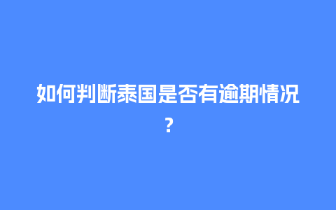 如何判断泰国是否有逾期情况？