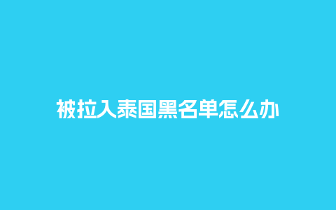 被拉入泰国黑名单怎么办