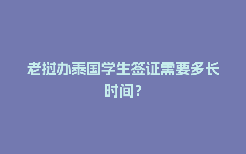 老挝办泰国学生签证需要多长时间？