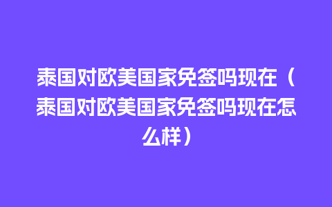 泰国对欧美国家免签吗现在（泰国对欧美国家免签吗现在怎么样）