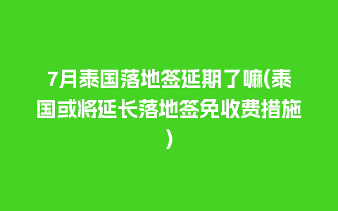 7月泰国落地签延期了嘛(泰国或将延长落地签免收费措施)