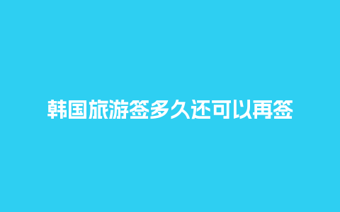 韩国旅游签多久还可以再签