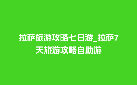 拉萨旅游攻略七日游_拉萨7天旅游攻略自助游