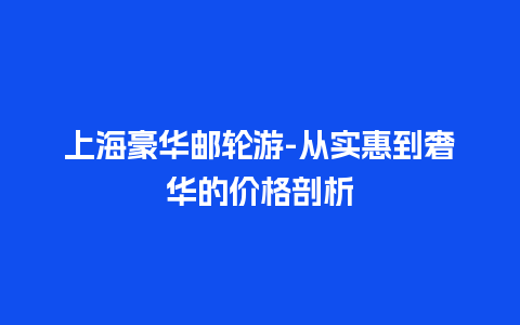 上海豪华邮轮游-从实惠到奢华的价格剖析