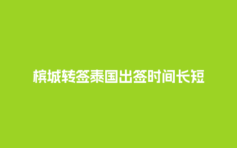 槟城转签泰国出签时间长短