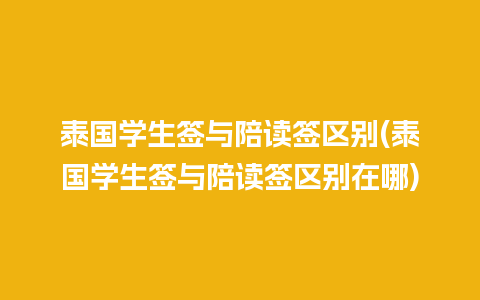 泰国学生签与陪读签区别(泰国学生签与陪读签区别在哪)