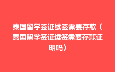 泰国留学签证续签需要存款（泰国留学签证续签需要存款证明吗）