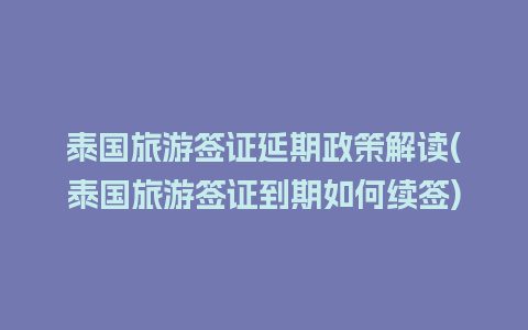 泰国旅游签证延期政策解读(泰国旅游签证到期如何续签)