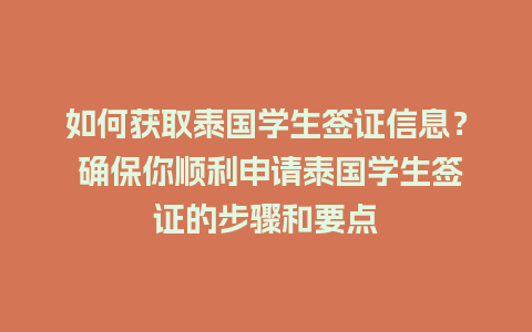 如何获取泰国学生签证信息？ 确保你顺利申请泰国学生签证的步骤和要点