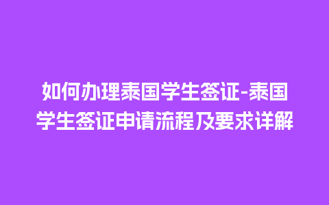 如何办理泰国学生签证-泰国学生签证申请流程及要求详解