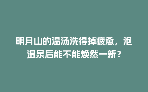 明月山的温汤洗得掉疲惫，泡温泉后能不能焕然一新？