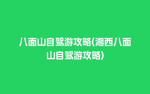 八面山自驾游攻略(湘西八面山自驾游攻略)