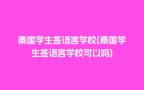 泰国学生签语言学校(泰国学生签语言学校可以吗)