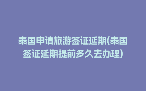 泰国申请旅游签证延期(泰国签证延期提前多久去办理)