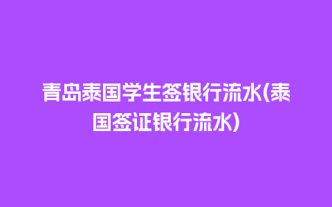 青岛泰国学生签银行流水(泰国签证银行流水)