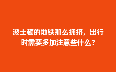 波士顿的地铁那么拥挤，出行时需要多加注意些什么？