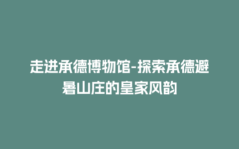 走进承德博物馆-探索承德避暑山庄的皇家风韵