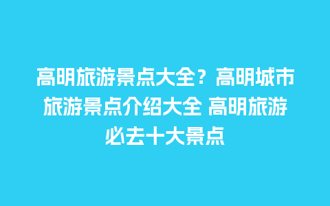 高明旅游景点大全？高明城市旅游景点介绍大全 高明旅游必去十大景点