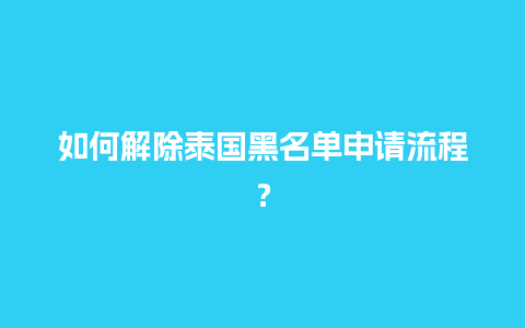 如何解除泰国黑名单申请流程？