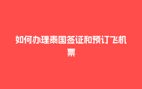 如何办理泰国签证和预订飞机票