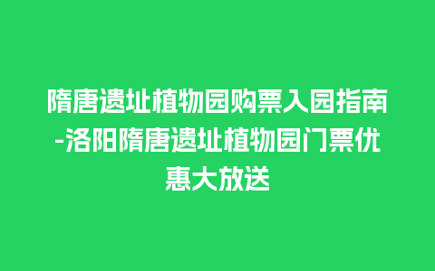 隋唐遗址植物园购票入园指南-洛阳隋唐遗址植物园门票优惠大放送