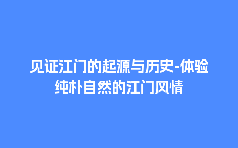 见证江门的起源与历史-体验纯朴自然的江门风情