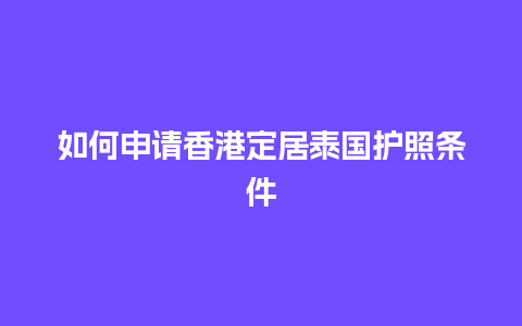 如何申请香港定居泰国护照条件