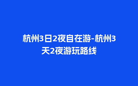 杭州3日2夜自在游-杭州3天2夜游玩路线