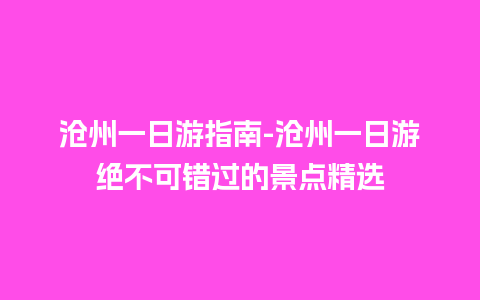 沧州一日游指南-沧州一日游绝不可错过的景点精选