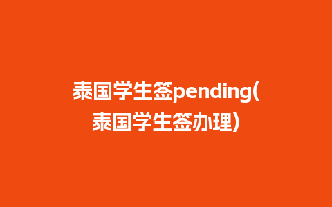 泰国学生签pending(泰国学生签办理)