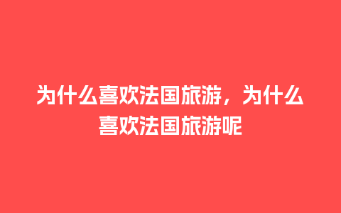 为什么喜欢法国旅游，为什么喜欢法国旅游呢