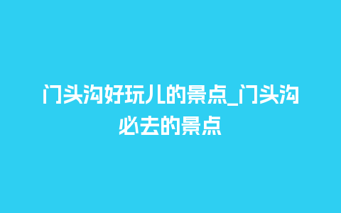 门头沟好玩儿的景点_门头沟必去的景点