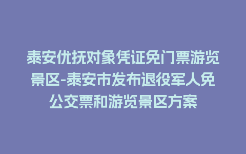 泰安优抚对象凭证免门票游览景区-泰安市发布退役军人免公交票和游览景区方案