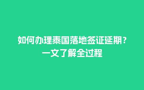 如何办理泰国落地签证延期？一文了解全过程