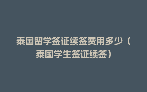 泰国留学签证续签费用多少（泰国学生签证续签）