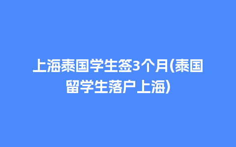 上海泰国学生签3个月(泰国留学生落户上海)