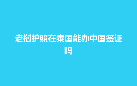 老挝护照在泰国能办中国签证吗