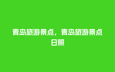 青岛旅游景点，青岛旅游景点日照