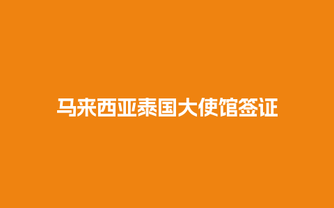 马来西亚泰国大使馆签证