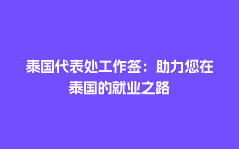 泰国代表处工作签：助力您在泰国的就业之路