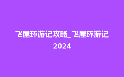 飞屋环游记攻略_飞屋环游记2024