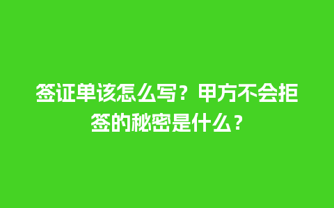 签证单该怎么写？甲方不会拒签的秘密是什么？